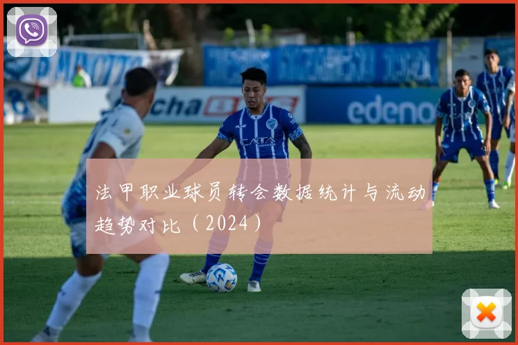 法甲职业球员转会数据统计与流动趋势对比（2024）