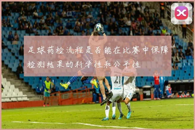 足球药检流程是否能在比赛中保障检测结果的科学性和公平性