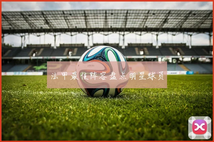 法甲最佳阵容盘点明星球员