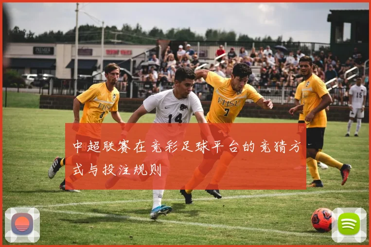 中超联赛在竞彩足球平台的竞猜方式与投注规则