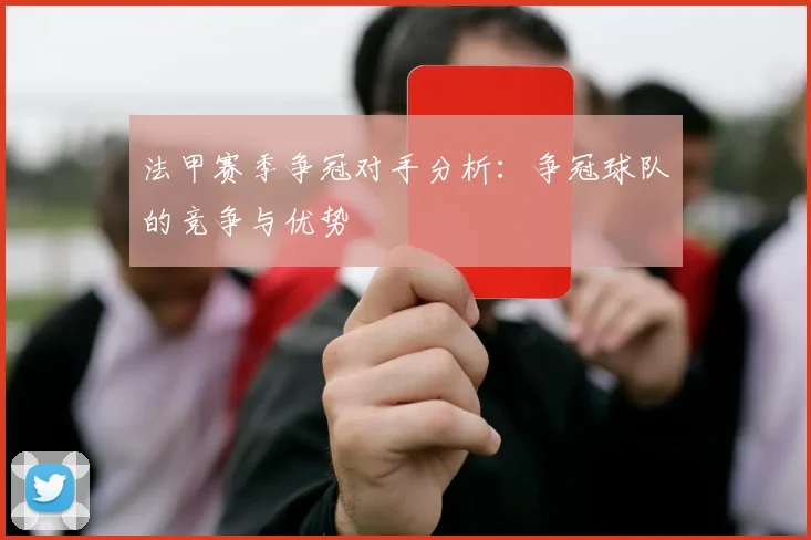 法甲赛季争冠对手分析：争冠球队的竞争与优势