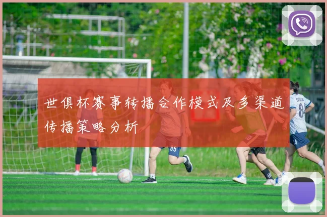 世俱杯赛事转播合作模式及多渠道传播策略分析