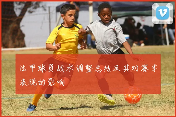 法甲球员战术调整总结及其对赛季表现的影响