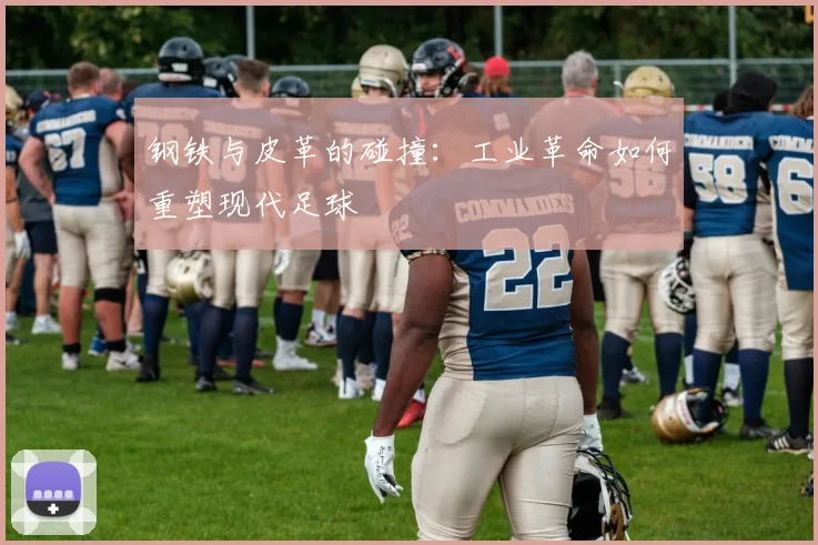 钢铁与皮革的碰撞：工业革命如何重塑现代足球