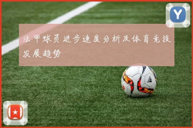法甲球员进步速度分析及体育竞技发展趋势