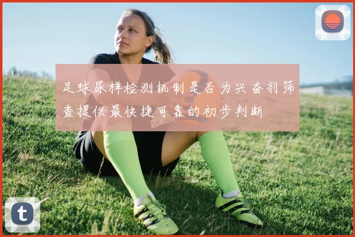 足球尿样检测机制是否为兴奋剂筛查提供最快捷可靠的初步判断